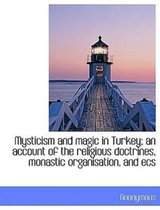 Mysticism and Magic in Turkey; An Account of the Religious Doctrines, Monastic Organisation, and Ecs