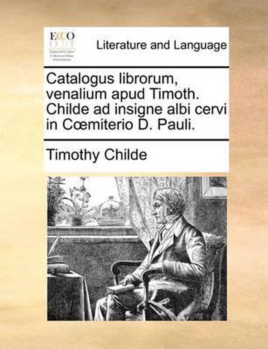 Catalogus Librorum, Venalium Apud Timoth. Childe Ad Insigne Albi Cervi in Coemiterio D. Pauli. - Timothy Childe