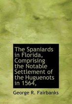 The Spaniards in Florida, Comprising the Notable Settlement of the Huguenots in 1564,