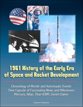 1961 History of the Early Era of Space and Rocket Development: Chronology of Missile and Astronautic Events, Time Capsule of Fascinating News and Milestones, Mercury, Atlas, Titan ICBM, Soviet Claims