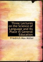 Three Lectures on the Science of Language and Its Place in General Education