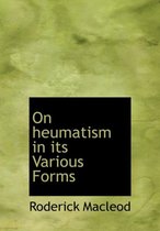 On Heumatism in Its Various Forms