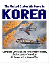 The United States Air Force in Korea, 1950-1953: Complete Coverage and Authoritative History of All Aspects of American Air Power in the Korean War