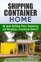 Tiny House Living Guide - Shipping Container Home: All about Building Them, Organizing and Designing a Functional Interior!