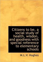 Citizens to Be, a Social Study of Health, Wisdon, and Goodness with Special Reference to Elementary