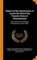 Report of the Commission to Locate the Site of the Frontier Forts of Pennsylvania
