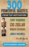 300 POWERFUL QUOTES FROM TOP MOTIVATORS TONY ROBBINS ZIG ZIGLAR ROBERT KIYOSAKI JOHN C MAXWELL … TO LIFT YOU UP.