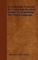 Le Traducteur Francois; Or, A New And Practical System For Translating The French Language