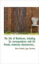 The Life of Beethoven, Including His Correspondence with His Friends, Numerous Characteristic...