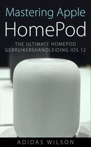 Mastering Apple HomePod: The Ultimate HomePod Gebruikershandleiding IOS 12