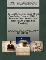 40 Cases, More or Less, of Six One-Gallon Cans V. U S U.S. Supreme Court Transcript of Record with Supporting Pleadings