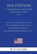 Tier 3 Motor Vehicle Emission and Fuel Standards, Nonroad Engine and Equipment Programs, and Marpol Annex VI Implementation (Us Environmental Protection Agency Regulation) (Epa) (2018 Edition