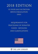 Requirements for Processing of Donated Foods - Revisions and Clarifications (Us Food and Nutrition Service Regulation) (Fns) (2018 Edition)