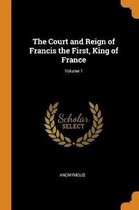 The Court and Reign of Francis the First, King of France; Volume 1
