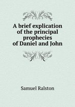 A brief explication of the principal prophecies of Daniel and John