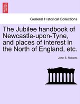 The Jubilee Handbook of Newcastle-Upon-Tyne, and Places of Interest in the North of England, Etc.