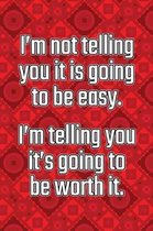 I'm Not Telling You It's Going to Be Easy. I'm Telling You It's Going to Be Worth It