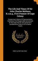 The Life and Times of Sir John Charles Molteno, K.C.M.G., First Premier of Cape Colony