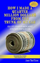 How I Made a Quarter Million Dollar$ From the Trunk of My Car: Real-Life Lessons on Making Money, Entrepreneurship & Success