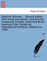 Random Rhymes ... Second Edition. with Some New Pieces, Including the Centennial Cantata, Performed at the Opening of the Centennial International Exhibition, Melbourne, 1888.