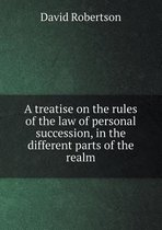 A treatise on the rules of the law of personal succession, in the different parts of the realm