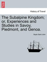 The Subalpine Kingdom; Or, Experiences and Studies in Savoy, Piedmont, and Genoa.