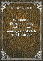 William E. Burton, actor, author, and manager a sketch of his career