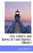 Life, Letters, and Works of Louis Agassiz, Volume I