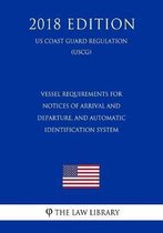 Vessel Requirements for Notices of Arrival and Departure, and Automatic Identification System (Us Coast Guard Regulation) (Uscg) (2018 Edition)