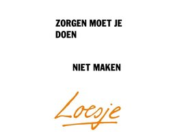 Zorgen moet je doen, niet maken