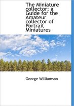 The Miniature Collector; A Guide for the Amateur Collector of Portrait Miniatures