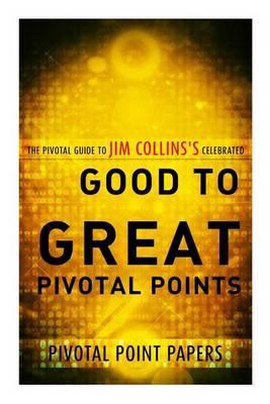 Good to Great Pivotal Points the Pivotal Guide to Jim Collins's Celebrated Book