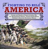 Fighting to Rule America Causes and Results of French & Indian War U.S. Revolutionary Period Fourth Grade History Children's American Revolution History