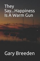 They Say...Happiness Is A Warm Gun