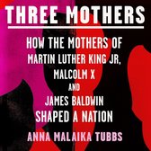 Three Mothers: How the Mothers of Martin Luther King Jr, Malcolm X and James Baldwin Shaped a Nation