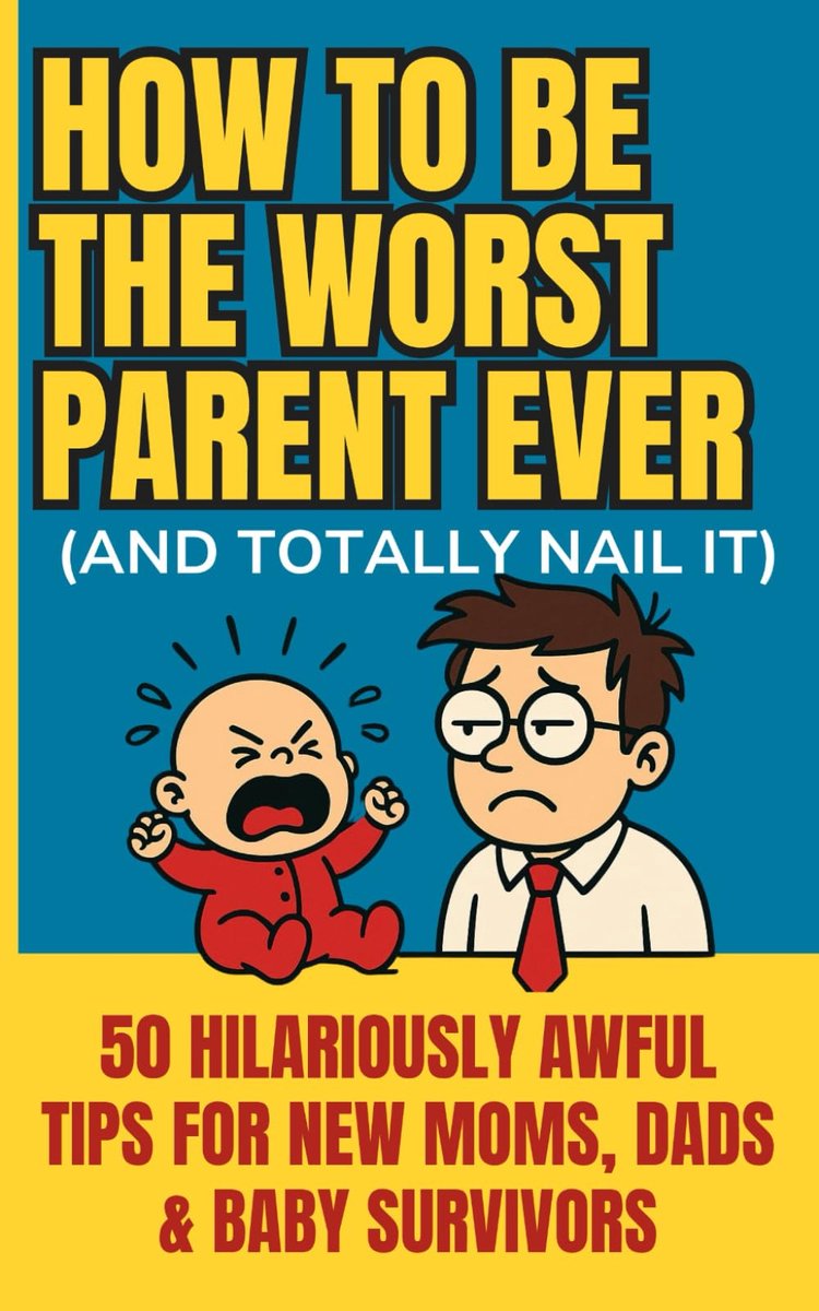 How to Be the Worst Parent Ever (and Totally Nail It): 50 Hilariously Awful Tips for New Moms, Dads & Baby Survivors – - ShopVlot