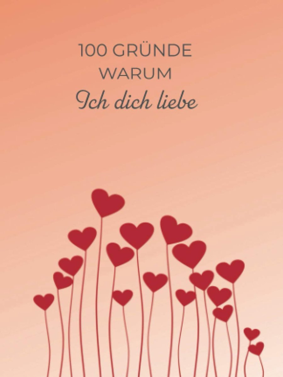 100 Gründe warum ich dich liebe: Die persönlichste Liebeserklärung an deinen Partner, Ehefrau oder Ehemann und jeden, der dir am Herzen liegt