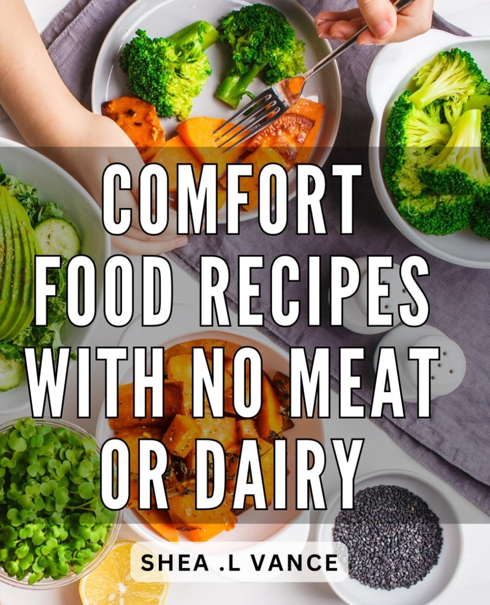 Food Recipes With No Meat Or Dairy: Delicious Plant-Based Dishes: Nourishing Comfort Food for Vegans and Dairy-Free Foodies