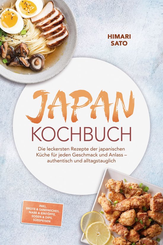 Japan Kochbuch: Die leckersten Rezepte der japanischen Küche für jeden Geschmack und Anlass – authentisch und alltagstauglich – inkl. Brote & Sandwiches, Nabe & Eintöpfe, Soßen & Dips, Süßspeisen