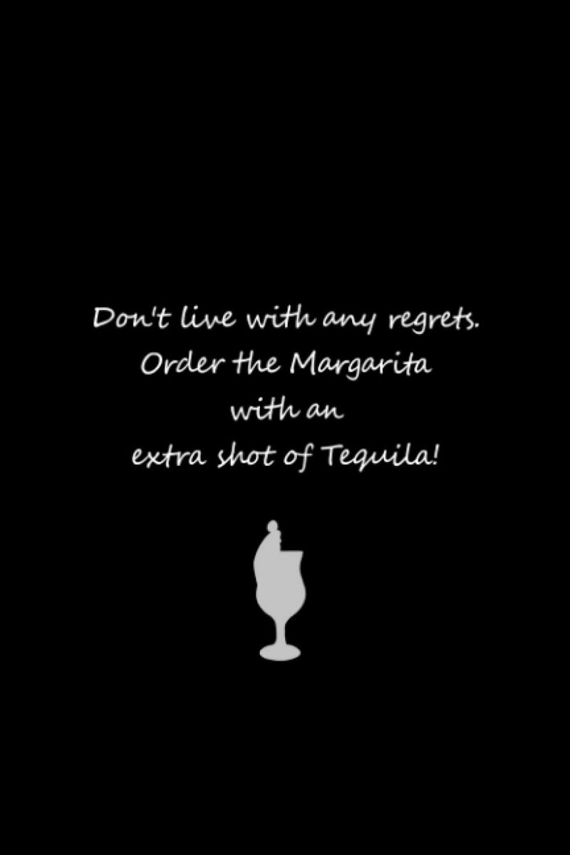 Journal : Don't Live With Any Regrets, Order The Margarita With An Extra Shot Of Tequila: The Perfect Tequila Journal for Lovers of this Fine Drink
