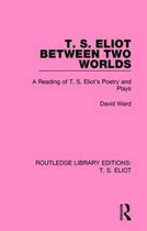Routledge Library Editions: T. S. Eliot- T. S. Eliot Between Two Worlds