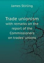 Trade unionism with remarks on the report of the Commissioners on trades' unions