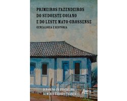 Primeiros Fazendeiros do Sudoeste Goiano e do Leste Mato-Grossense: Genealogia e História