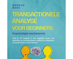 Transactionele analyse voor beginners – Psychologie basiskennis: Hoe je TA toepast in het dagelijks leven om gerichter te communiceren, relaties te verbeteren en jezelf echt te leren kennen
