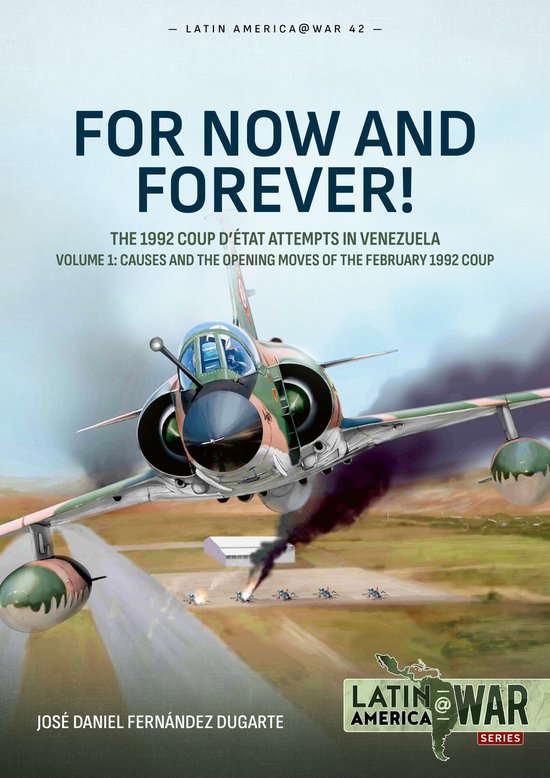 Latin America@War- For Now and Forever! The 1992 Coup d’etat Attempts in Venezuela Volume 1