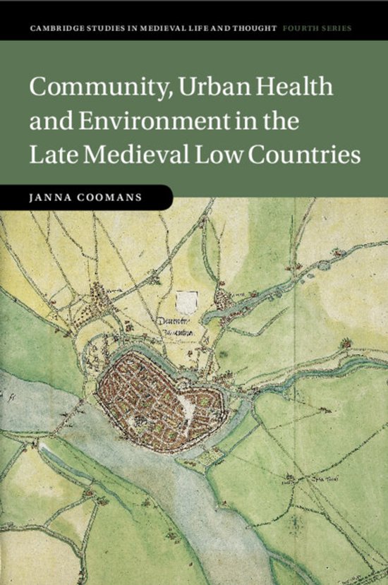 Cambridge Studies in Medieval Life and Thought: Fourth SeriesSeries Number 119- Community, Urban Health and Environment in the Late Medieval Low Countries