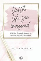 Live The Life You Imagined - A 30 Day Gratitude Journal For Manifesting Your Dream Life