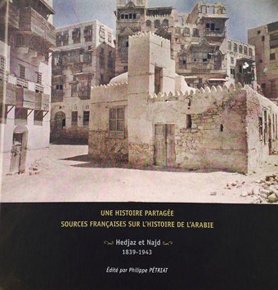 Textes et documents sur la péninsule Arabique - Une histoire partagée : sources françaises sur l'histoire de l'Arabie. Hedjaz et Najd 1839-1943