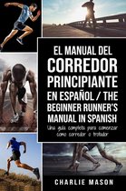 El Manual del Corredor Principiante en Español/ The Beginner Runner's Manual in Spanish: Una Guía Completa Para Comenzar Como Corredor o Trotador