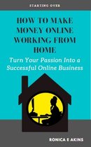 How To Make Money Online Working From Home: Turn Your Passion Into a Successful Online Business
